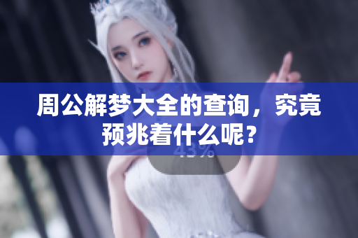 周公解梦大全的查询，究竟预兆着什么呢？