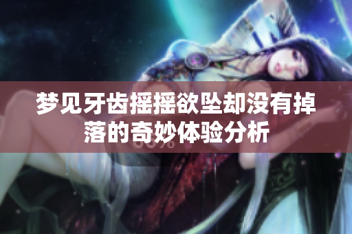 梦见牙齿摇摇欲坠却没有掉落的奇妙体验分析