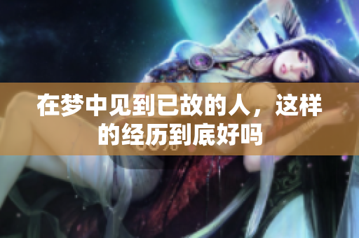在梦中见到已故的人，这样的经历到底好吗