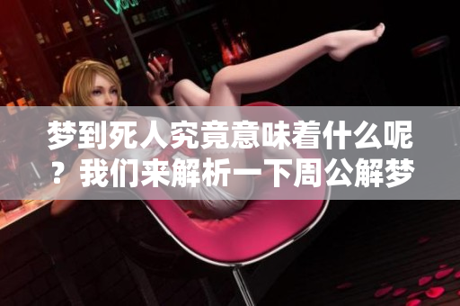 梦到死人究竟意味着什么呢？我们来解析一下周公解梦的相关内容。