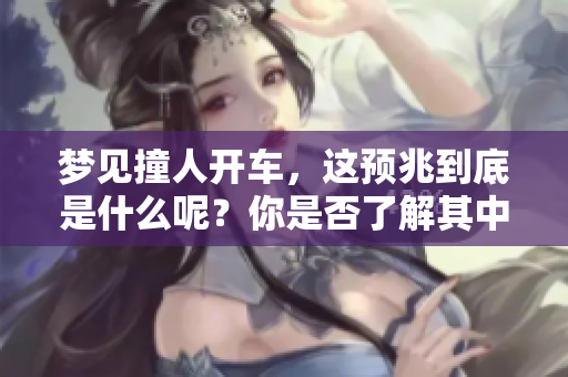 梦见撞人开车，这预兆到底是什么呢？你是否了解其中的含义？