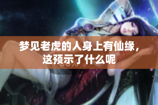 梦见老虎的人身上有仙缘，这预示了什么呢