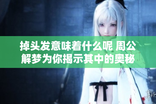 掉头发意味着什么呢 周公解梦为你揭示其中的奥秘
