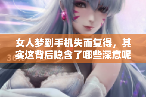 女人梦到手机失而复得，其实这背后隐含了哪些深意呢