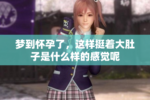 梦到怀孕了，这样挺着大肚子是什么样的感觉呢