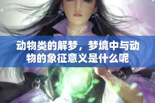 动物类的解梦，梦境中与动物的象征意义是什么呢