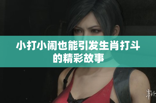 小打小闹也能引发生肖打斗的精彩故事