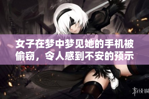 女子在梦中梦见她的手机被偷窃，令人感到不安的预示是什么呢
