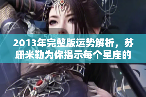 2013年完整版运势解析，苏珊米勒为你揭示每个星座的命运轨迹