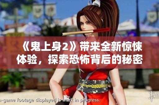 《鬼上身2》带来全新惊悚体验，探索恐怖背后的秘密与真相