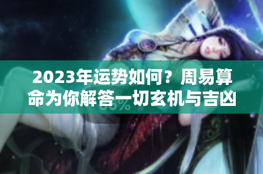 2023年运势如何？周易算命为你解答一切玄机与吉凶