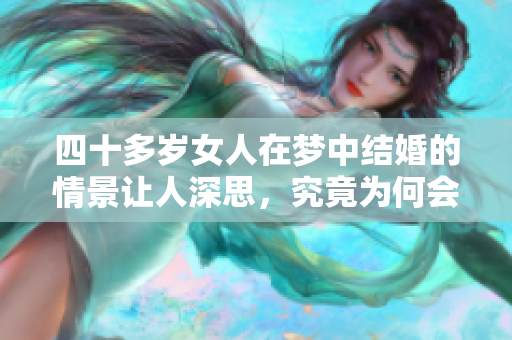 四十多岁女人在梦中结婚的情景让人深思，究竟为何会有这样的梦境呢