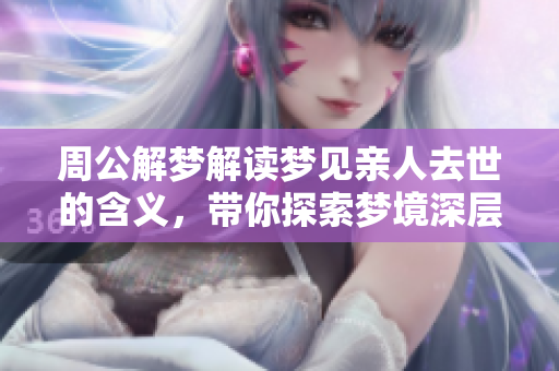 周公解梦解读梦见亲人去世的含义，带你探索梦境深层真相