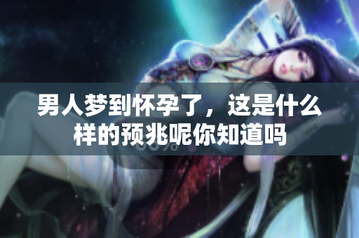 男人梦到怀孕了，这是什么样的预兆呢你知道吗