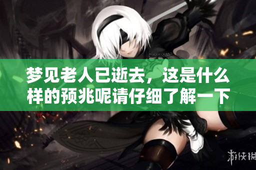 梦见老人已逝去，这是什么样的预兆呢请仔细了解一下