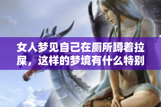 女人梦见自己在厕所蹲着拉屎，这样的梦境有什么特别的意义呢