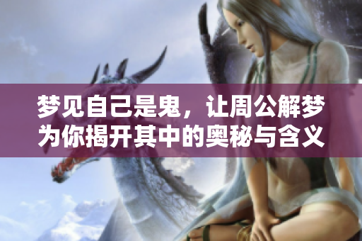 梦见自己是鬼，让周公解梦为你揭开其中的奥秘与含义