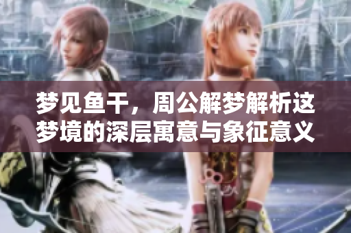 梦见鱼干，周公解梦解析这梦境的深层寓意与象征意义