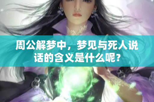 周公解梦中，梦见与死人说话的含义是什么呢？