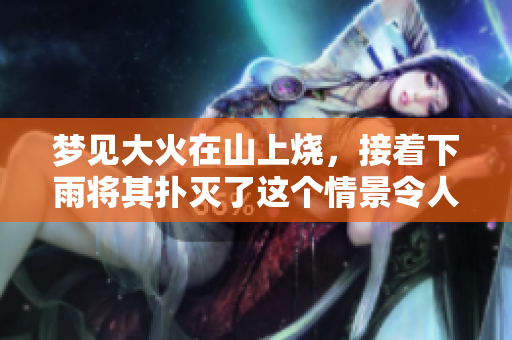 梦见大火在山上烧，接着下雨将其扑灭了这个情景令人深思