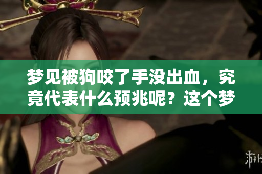 梦见被狗咬了手没出血，究竟代表什么预兆呢？这个梦境有什么深意？