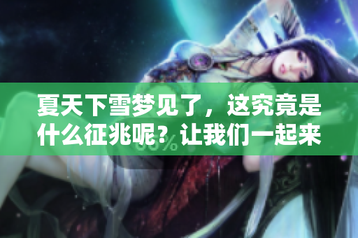 夏天下雪梦见了，这究竟是什么征兆呢？让我们一起来看看周公解梦的解释。