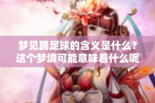 梦见踢足球的含义是什么？这个梦境可能意味着什么呢？