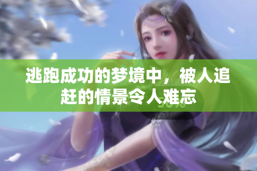 逃跑成功的梦境中，被人追赶的情景令人难忘