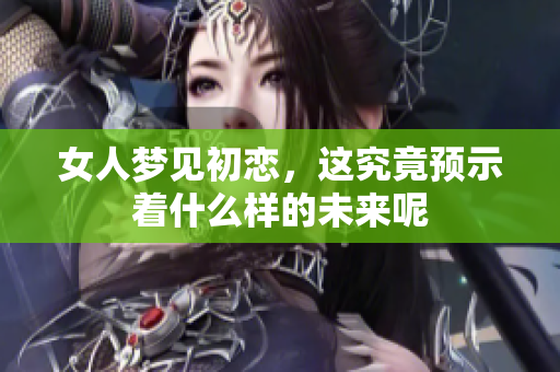 女人梦见初恋，这究竟预示着什么样的未来呢