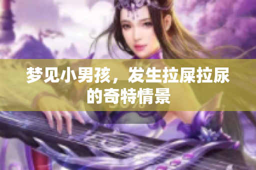 梦见小男孩，发生拉屎拉尿的奇特情景