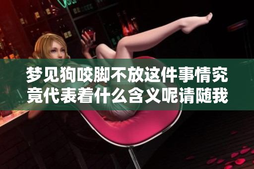 梦见狗咬脚不放这件事情究竟代表着什么含义呢请随我一起来探索一下