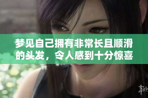 梦见自己拥有非常长且顺滑的头发，令人感到十分惊喜与开心