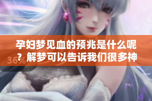 孕妇梦见血的预兆是什么呢？解梦可以告诉我们很多神秘的含义