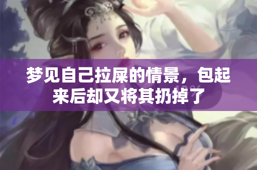 梦见自己拉屎的情景，包起来后却又将其扔掉了