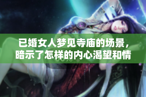 已婚女人梦见寺庙的场景，暗示了怎样的内心渴望和情感追寻呢