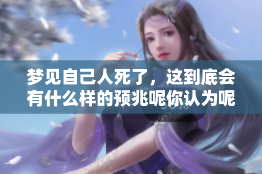 梦见自己人死了，这到底会有什么样的预兆呢你认为呢