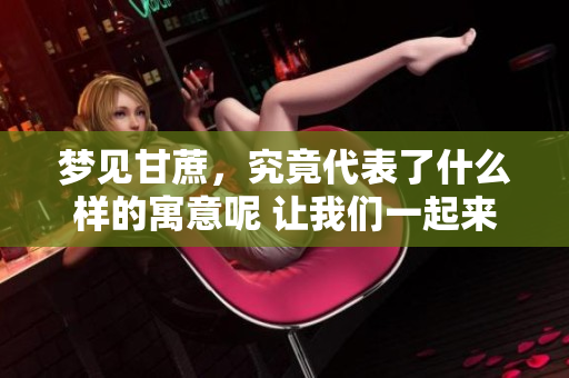 梦见甘蔗，究竟代表了什么样的寓意呢 让我们一起来探讨一下吧