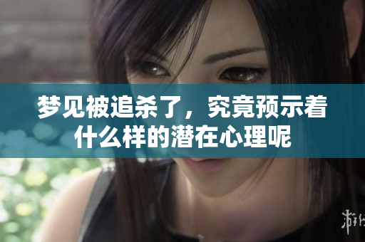 梦见被追杀了，究竟预示着什么样的潜在心理呢