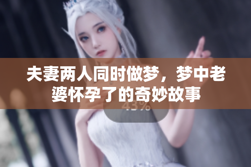 夫妻两人同时做梦，梦中老婆怀孕了的奇妙故事