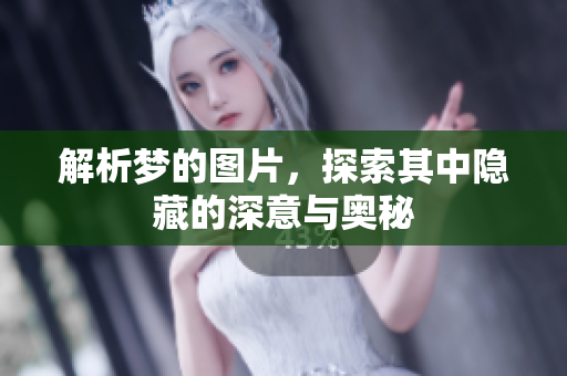 解析梦的图片，探索其中隐藏的深意与奥秘