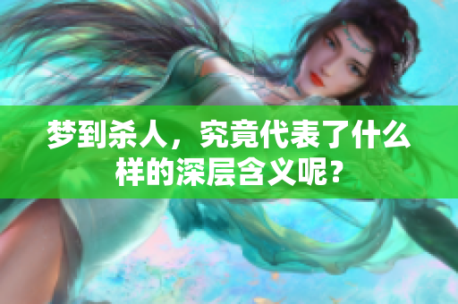 梦到杀人，究竟代表了什么样的深层含义呢？