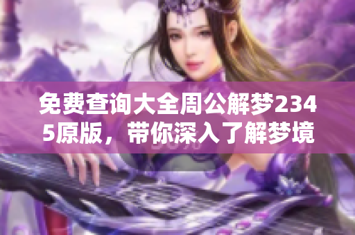 免费查询大全周公解梦2345原版，带你深入了解梦境的奥秘