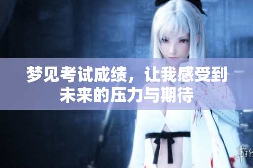 梦见考试成绩，让我感受到未来的压力与期待