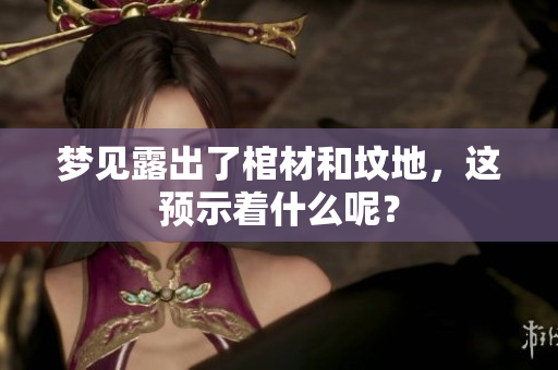 梦见露出了棺材和坟地，这预示着什么呢？