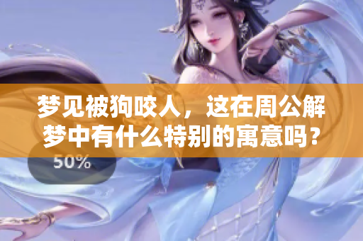 梦见被狗咬人，这在周公解梦中有什么特别的寓意吗？