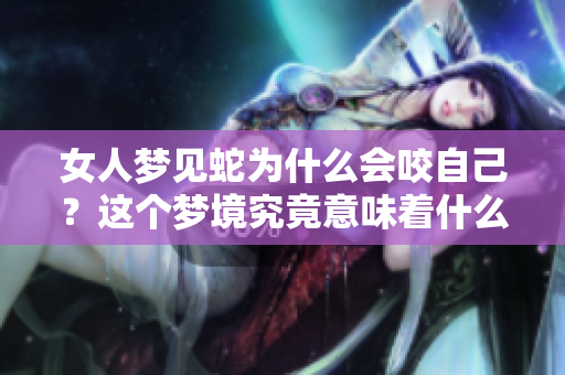 女人梦见蛇为什么会咬自己？这个梦境究竟意味着什么呢
