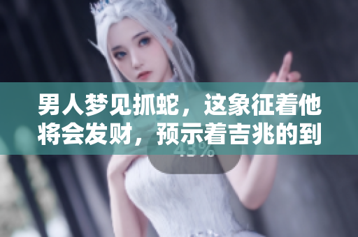 男人梦见抓蛇，这象征着他将会发财，预示着吉兆的到来