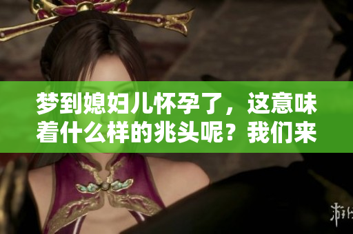 梦到媳妇儿怀孕了，这意味着什么样的兆头呢？我们来探讨一下吧！