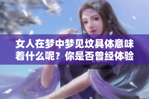 女人在梦中梦见坟具体意味着什么呢？你是否曾经体验过这样的梦境？