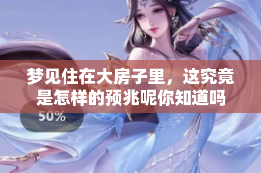 梦见住在大房子里，这究竟是怎样的预兆呢你知道吗